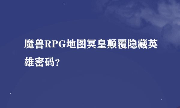 魔兽RPG地图冥皇颠覆隐藏英雄密码？