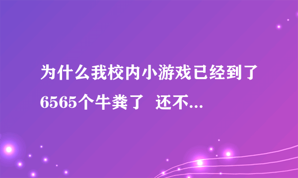 为什么我校内小游戏已经到了6565个牛粪了  还不是牛魔王啊