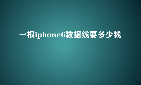 一根iphone6数据线要多少钱