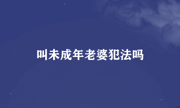 叫未成年老婆犯法吗