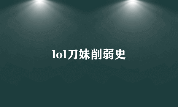 lol刀妹削弱史