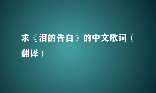 求《泪的告白》的中文歌词（翻译）