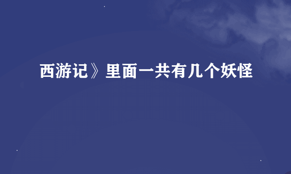 西游记》里面一共有几个妖怪