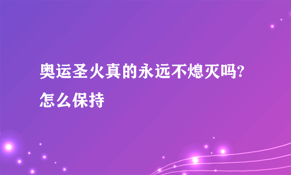 奥运圣火真的永远不熄灭吗?怎么保持