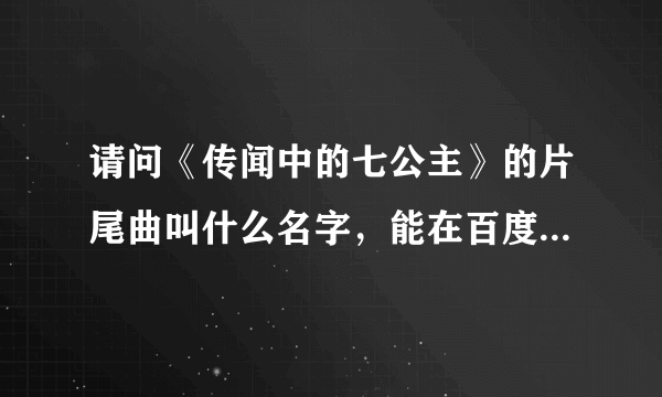 请问《传闻中的七公主》的片尾曲叫什么名字，能在百度上搜索到吗？