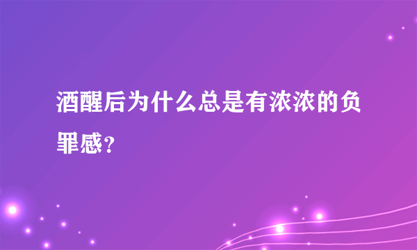 酒醒后为什么总是有浓浓的负罪感？