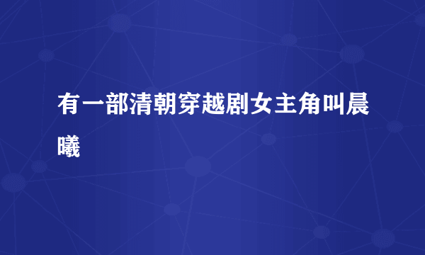 有一部清朝穿越剧女主角叫晨曦