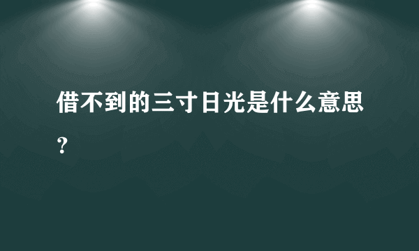 借不到的三寸日光是什么意思？