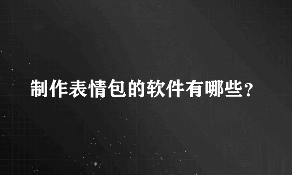 制作表情包的软件有哪些？