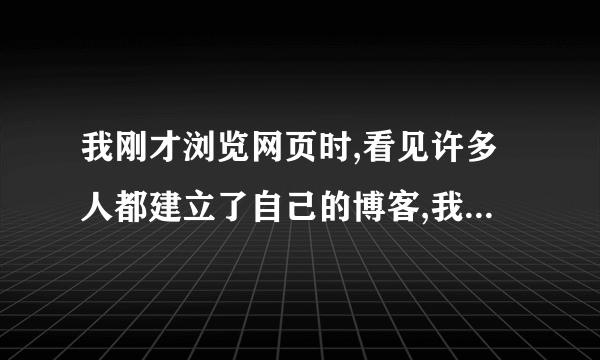 我刚才浏览网页时,看见许多人都建立了自己的博客,我想知道怎样才能建立自己的博客啊?