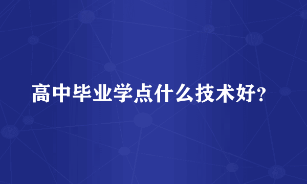 高中毕业学点什么技术好？