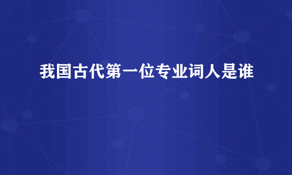 我国古代第一位专业词人是谁