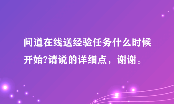 问道在线送经验任务什么时候开始?请说的详细点，谢谢。