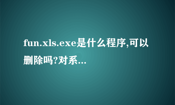 fun.xls.exe是什么程序,可以删除吗?对系统有没有影响?