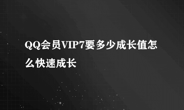 QQ会员VIP7要多少成长值怎么快速成长