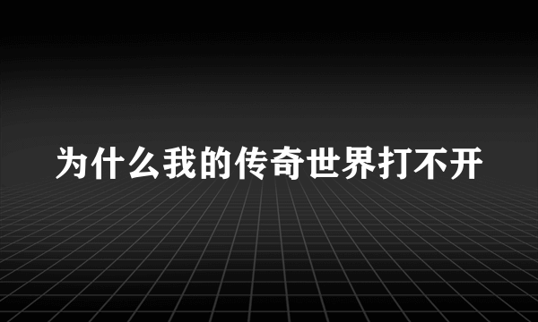 为什么我的传奇世界打不开