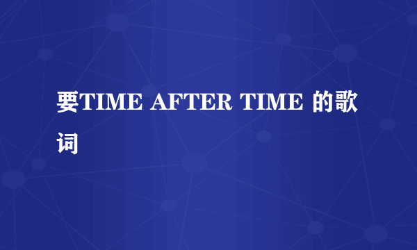 要TIME AFTER TIME 的歌词