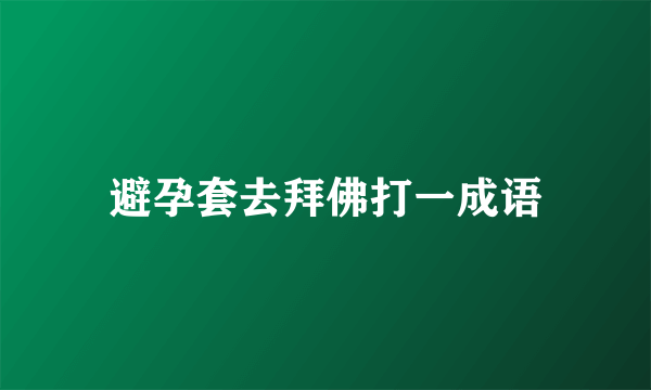 避孕套去拜佛打一成语