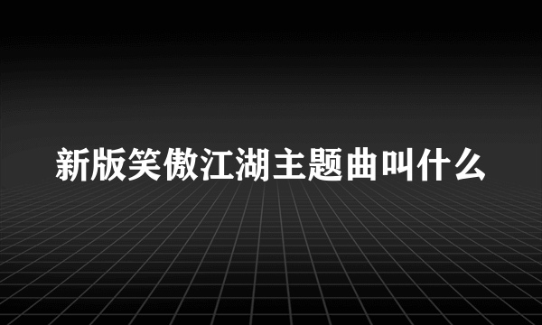 新版笑傲江湖主题曲叫什么