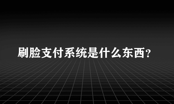 刷脸支付系统是什么东西？