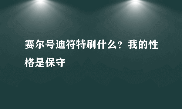 赛尔号迪符特刷什么？我的性格是保守