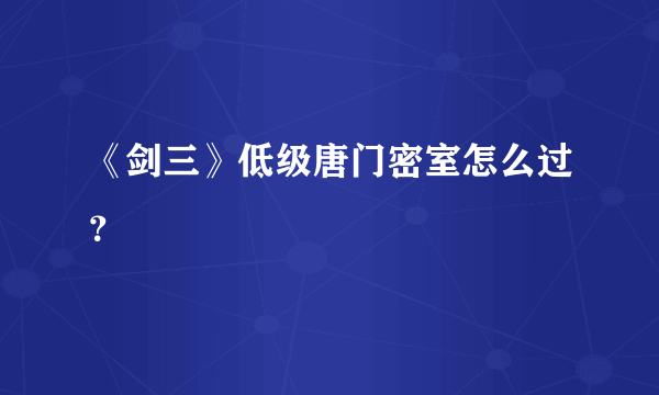 《剑三》低级唐门密室怎么过？