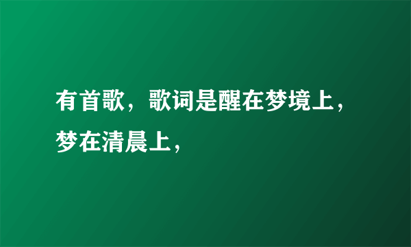 有首歌，歌词是醒在梦境上，梦在清晨上，