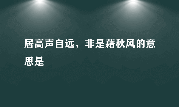 居高声自远，非是藉秋风的意思是