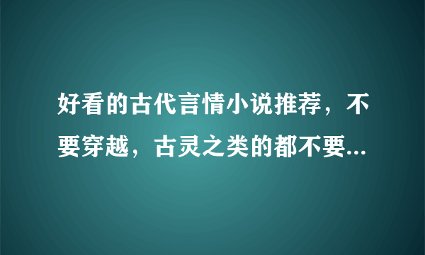 好看的古代言情小说推荐，不要穿越，古灵之类的都不要早看了，温馨的，不要虐，3Q，直接写简介我去爱问下