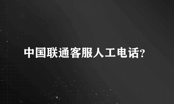 中国联通客服人工电话？