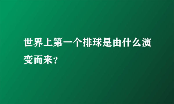 世界上第一个排球是由什么演变而来？