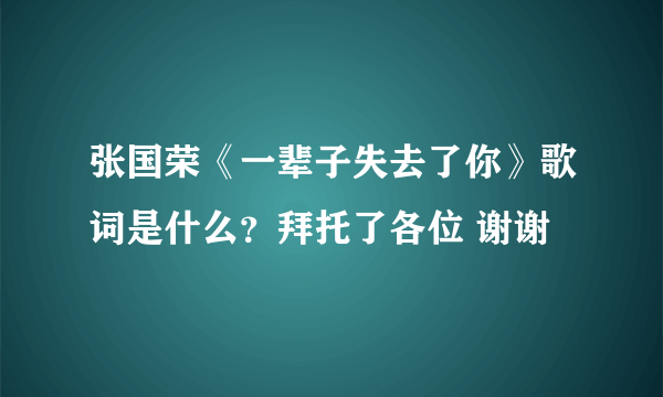 张国荣《一辈子失去了你》歌词是什么？拜托了各位 谢谢