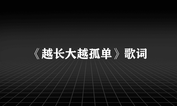 《越长大越孤单》歌词