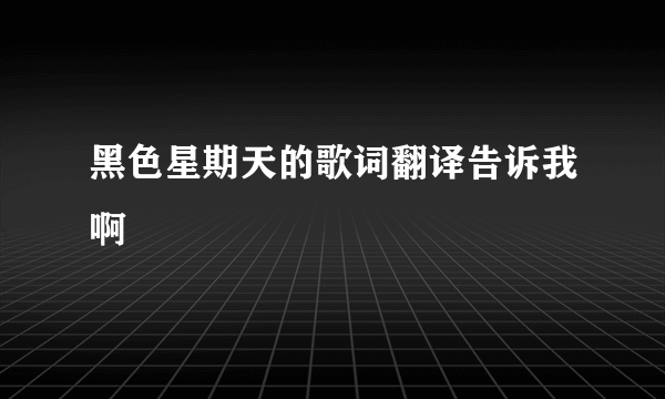 黑色星期天的歌词翻译告诉我啊