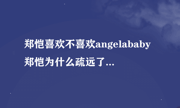 郑恺喜欢不喜欢angelababy郑恺为什么疏远了baby