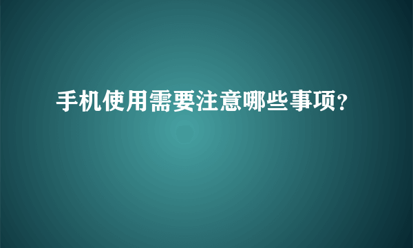 手机使用需要注意哪些事项？