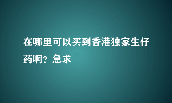 在哪里可以买到香港独家生仔药啊？急求