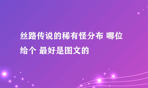 丝路传说的稀有怪分布 哪位给个 最好是图文的