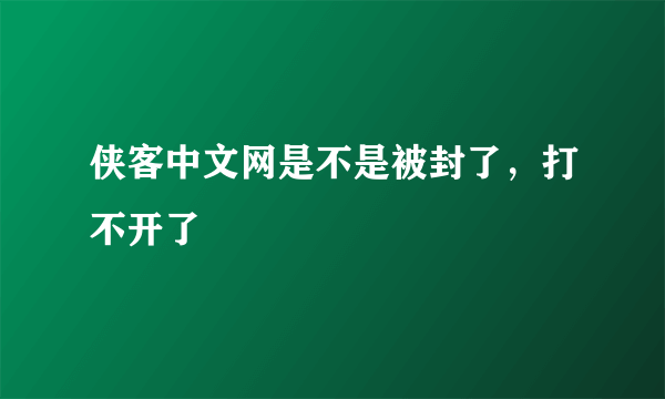 侠客中文网是不是被封了，打不开了