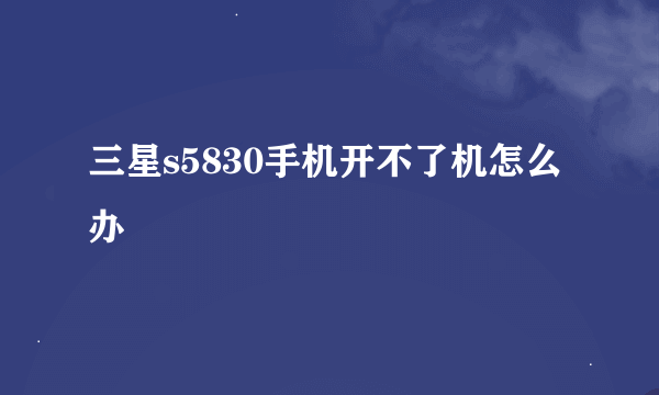 三星s5830手机开不了机怎么办