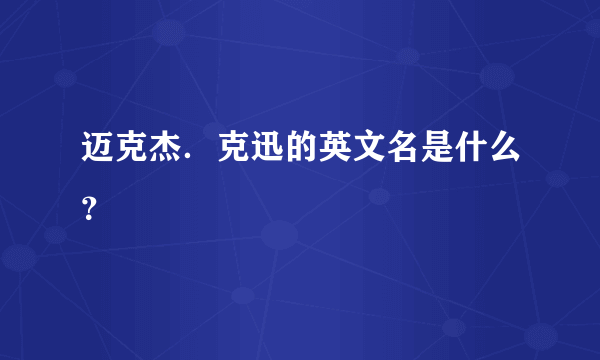 迈克杰．克迅的英文名是什么？