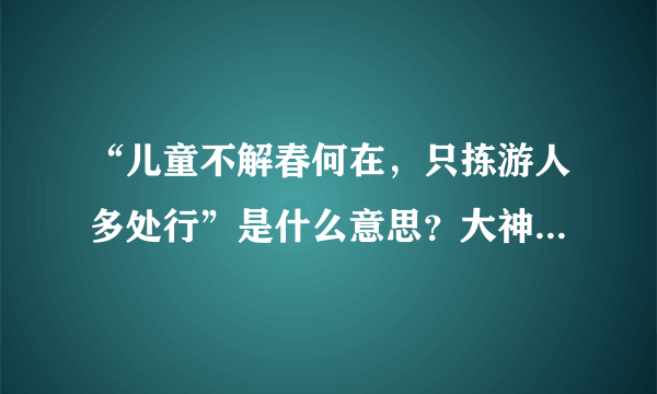 “儿童不解春何在，只拣游人多处行”是什么意思？大神们帮帮忙