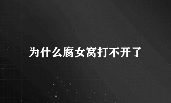 为什么腐女窝打不开了