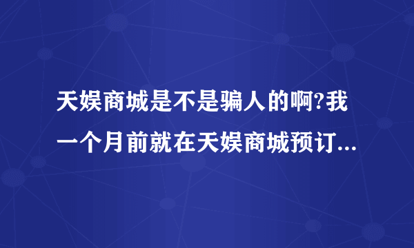 天娱商城是不是骗人的啊?我一个月前就在天娱商城预订叻合辑和初告白,也付叻款,现在都上市叻,订单状态还...