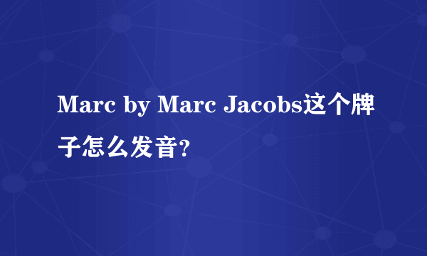 Marc by Marc Jacobs这个牌子怎么发音？