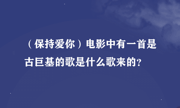 （保持爱你）电影中有一首是古巨基的歌是什么歌来的？