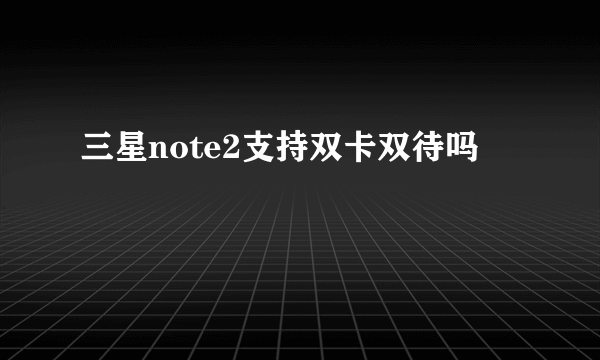 三星note2支持双卡双待吗