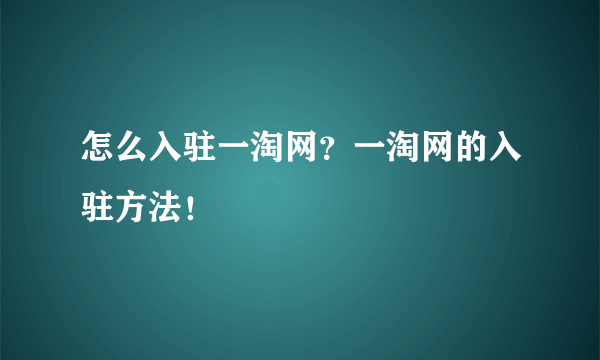 怎么入驻一淘网？一淘网的入驻方法！