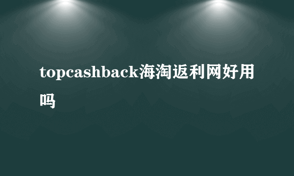 topcashback海淘返利网好用吗