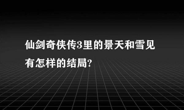 仙剑奇侠传3里的景天和雪见有怎样的结局?